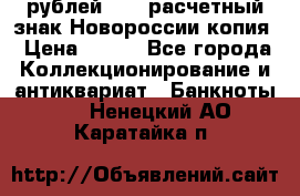 100 рублей 2015 расчетный знак Новороссии копия › Цена ­ 100 - Все города Коллекционирование и антиквариат » Банкноты   . Ненецкий АО,Каратайка п.